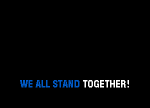 WE ALL STAND TOGETHER!