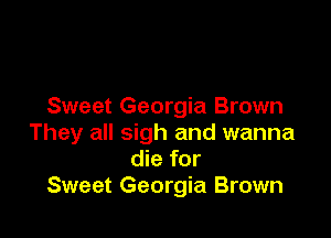 Sweet Georgia Brown

They all sigh and wanna
die for
Sweet Georgia Brown