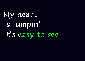 My heart
Is jumpin'

It's easy to see