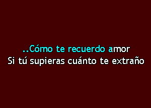 ..C6mo te recuerdo amor

Si td supieras cueinto te extrario