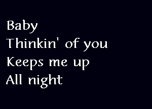 Baby
Thinkin' of you

Keeps me up
All night