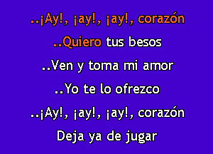 ..iAyl, iay!, iay!, corazc'm
..Quiero tus besos
..Ven y toma mi amor

..Yo te lo ofrezco

..iAyl, iay!, iay!, corazc'm

Deja ya de jugar
