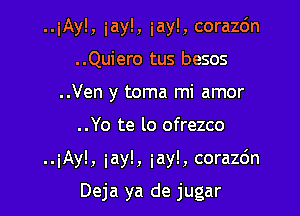 ..iAyl, iay!, iay!, corazc'm
..Quiero tus besos
..Ven y toma mi amor

..Yo te lo ofrezco

..iAyl, iay!, iay!, corazc'm

Deja ya de jugar
