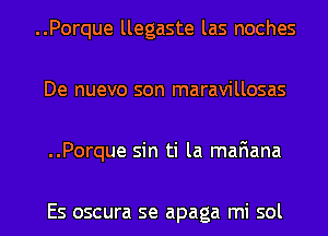 ..Porque llegaste las noches
De nuevo son maravillosas
..Porque sin ti la mafiana

Es oscura se apaga mi sol