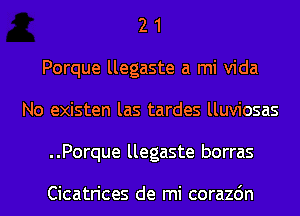 2 1
Porque llegaste a mi Vida
No existen las tardes lluviosas
..Porque llegaste borras

Cicatrices de mi corazdn