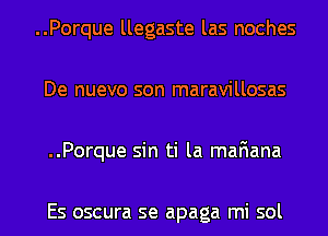 ..Porque llegaste las noches
De nuevo son maravillosas
..Porque sin ti la mafiana

Es oscura se apaga mi sol