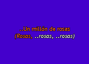 ..Un milldn de rosas

(Rosas, ..rosas, ..rosas)