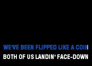 WE'VE BEEN FLIPPED LIKE A COIN
BOTH OF US LANDIH' FACE-DOWH