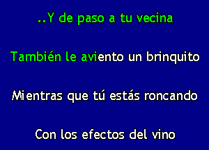 ..Y de paso a tu vecina
Tambwn le aviento un brinquito
Mientras que tLi estais roncando

Con los efectos del vino