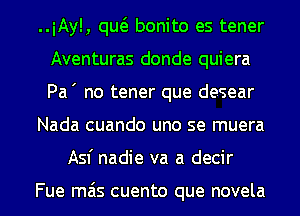 ..iAy!, quc3. bonito es tener
Aventuras donde quiera
Pa ' no tener que desear

Nada cuando uno se muera

Asf nadie va a decir

Fue mas cuento que novela l