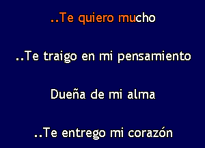 ..Te quiero mucho
..Te traigo en mi pensamiento

Duefwa de mi alma

..Te entrego mi corazc'm