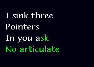 I sink three
Pointers

In you ask
No articulate