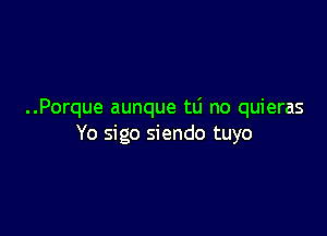 ..Porque aunque tLi no quieras

Yo sigo siendo tuyo