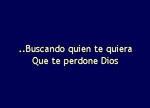 ..Buscando quien te quiera

Que te perdone Dios