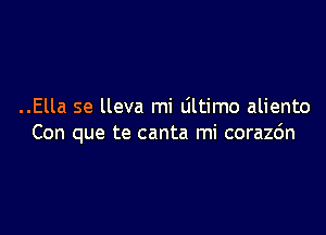 ..Ella se lleva mi Ultimo aliento

Con que te canta mi corazc'm