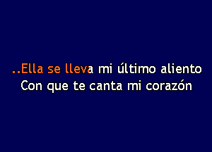 ..Ella se lleva mi Ultimo aliento

Con que te canta mi corazc'm