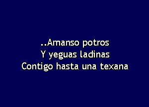 . .Amanso potros

Y yeguas ladinas
Contigo hasta una texana