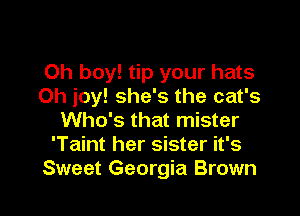 Oh boy! tip your hats
0h joy! she's the cat's

Who's that mister
'Taint her sister it's
Sweet Georgia Brown