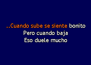 ..Cuando sube se siente bonito

Pero cuando baja
Eso duele mucho