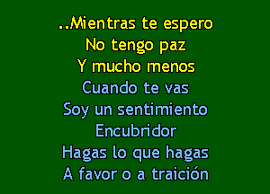 ..Mientras te espero
No tengo paz
Y mucho menos
Cuando te vas

Soy un sentimiento
Encubn'dor
Hagas lo que hagas
A favor o a traicidn