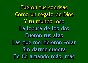 Fueron tus sonrisas
Como un regalo de Dios
Y tu mundo loco
La locura de los dos
Fueron tus alas
Las que me hicieron volar

Sin darme cuenta
Te fui amando mas, mas l