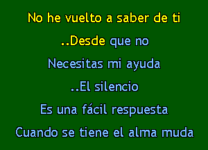 No he vuelto a saber de ti
..Desde que no
Necesitas mi ayuda
..El silencio
Es una faicil respuesta

Cuando se tiene el alma muda