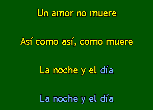 Un amor no muere
Asf como asf, como muere

La noche y el dfa

La noche y el dfa