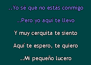 ..Yo 5( que no estzis conmigo
..Pero yo aquf te llevo

Y muy cerquita te siento

Aquf te espero, te quiero

..Mi pequefio lucero