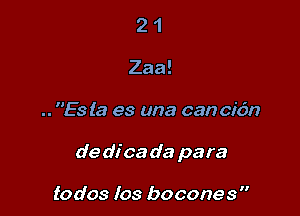 2 1
Zaa!

.. ES (8 es una can cidn

de dica a'a pa ra

todos Ios bocones