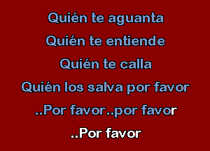 Quicizn te aguanta
Quie'an te entiende

Quit'an te calla

Quic'an los salva por favor

..Por favor..por favor

..Por favor