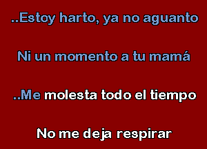 ..Estoy harto, ya no aguanto

Ni un momenta a tu mamz'i

..Me molesta todo el tiempo

No me deja respirar