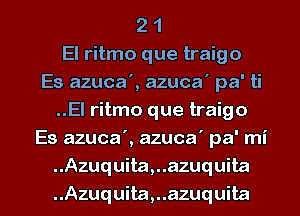 2 1
El ritmo que traigo
Es azuca', azuca' pa' ti
..El ritmo que traigo
Es azuca', azuca' pa' mi
.Azuquita,..azuquita

..Azuquita,..azuquita l