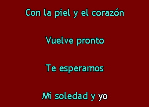 Con la piel y el corazc'm
Vuelve pronto

Te esperamos

Mi soledad y yo