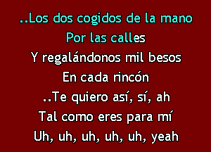 ..Los dos cogidos de la mano
Por las calles
Y regala'mdonos mil besos
En cada rincdn
..Te quiero asf, sf, ah

Tal como eres para ml'
Uh, uh, uh, uh, uh, yeah