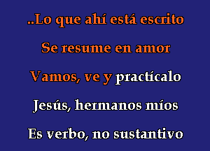 ..L0 que ahi estzi escrito
Se resume e11 amor
Vamos, ve y practicalo
Jesfts, heImanos mios

Es verbo, 110 sustantivo