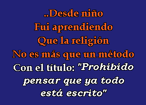 ..Desde niflo
Fui aprendiendo
Que 1a religifm
No es mas que 1m meitodo
Con el titulm Prohibido

pensar que ya todo
estc'c escrito