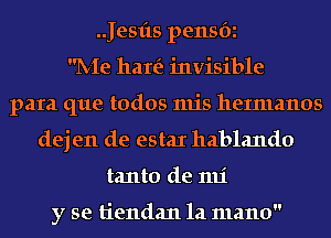 .Jesfts pensbi
IV-Ie hare? invisible
para que todos mis heImanos
dej en de estaI hablando
tanto de 1111'

y se tiendan la mano