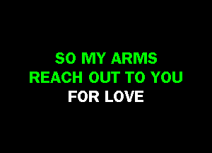 80 MY ARMS

REACH OUT TO YOU
FOR LOVE