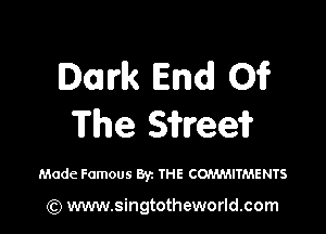 Dark End! 01?

The S'ifreei?

Made Famous Byt THE COn'M-MTMENTS

(Q www.singtotheworld.com