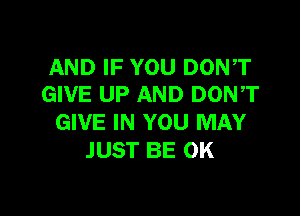 AND IF YOU DON,T
GIVE UP AND DONT

GIVE IN YOU MAY
JUST BE 0K