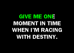GIVE ME ONE

MOMENT IN TIME
WHEN PM RACING

WITH DESTINY.

g