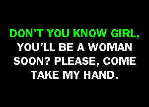 DONT YOU KNOW GIRL,
YOUIL BE A WOMAN
SOON? PLEASE, COME
TAKE MY HAND.