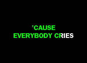 CAUSE

EVERYBODY CRIES