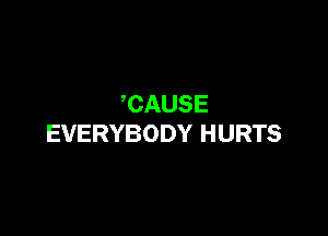 CAUSE

EVERYBODY HURTS