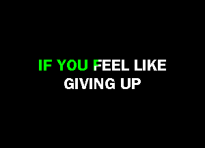 IF YOU FEEL LIKE

GIVING UP