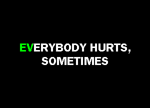 EVERYBODY HURTS,

SOMETIMES