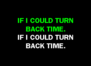 IF I COULD TURN
BACK TIME.

IF I COULD TURN
BACK TIME.