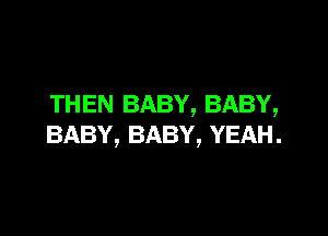 THEN BABY, BABY,

BABY, BABY, YEAH.