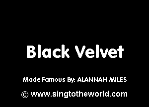Black Velvei?

Made Famous Byz ALANNAH MILES

(Q www.singtotheworld.com