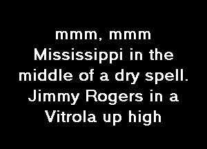 mmm, mmm
Mississippi in the

middle of a dry spell.
Jimmy Rogers in a
Vitrola up high